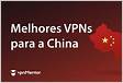 5 melhores VPNs para China AINDA funcionando